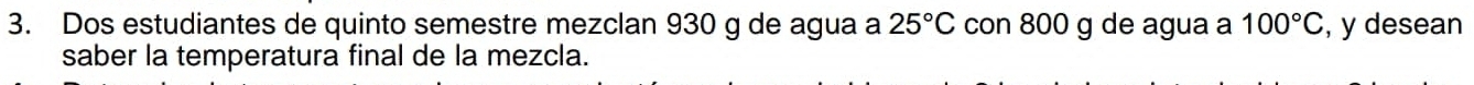 Dos estudiantes de quinto semestre mezclan 930 g de agua a 25°C con 800 g de agua a 100°C , y desean 
saber la temperatura final de la mezcla.