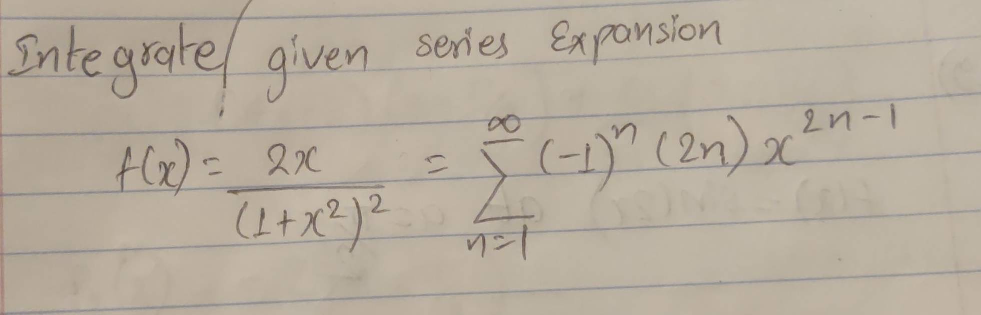 Intergrate/ given series expansion
f(x)=frac 2x(1+x^2)^2=sumlimits _(n=1)^(∈fty)(-1)^n(2n)x^(2n-1)