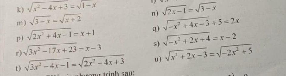 sqrt(x^2-4x+3)=sqrt(1-x) sqrt(2x-1)=sqrt(3-x)
m) sqrt(3-x)=sqrt(x+2)
n) sqrt(-x^2+4x-3)+5=2x
p) sqrt(2x^2+4x-1)=x+1
q) 
r) sqrt(3x^2-17x+23)=x-3
s) sqrt(-x^2+2x+4)=x-2
t) sqrt(3x^2-4x-1)=sqrt(2x^2-4x+3) u) sqrt(x^2+2x-3)=sqrt(-2x^2+5)
tơn g trình sau: