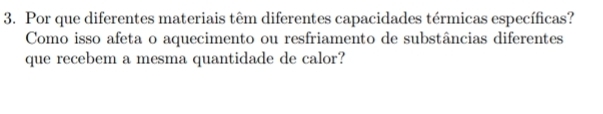 Por que diferentes materiais têm diferentes capacidades térmicas específicas? 
Como isso afeta o aquecimento ou resfriamento de substâncias diferentes 
que recebem a mesma quantidade de calor?