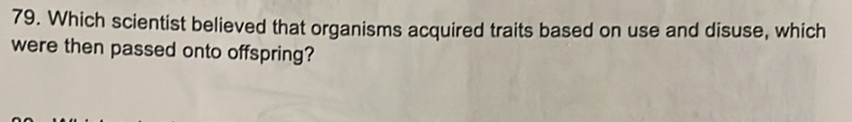 Which scientist believed that organisms acquired traits based on use and disuse, which 
were then passed onto offspring?