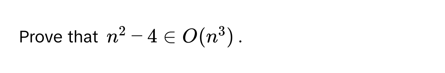 Prove that $n^2 - 4 ∈ O(n^3)$.