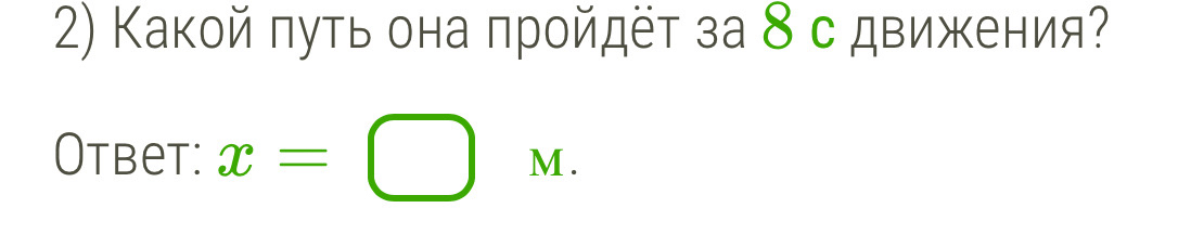 Какой πуть она πройдёт за 8 с движения? 
Otbet: x= M