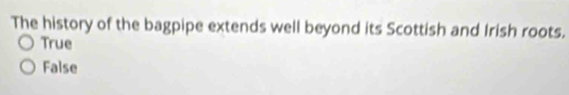 The history of the bagpipe extends well beyond its Scottish and Irish roots,
True
False