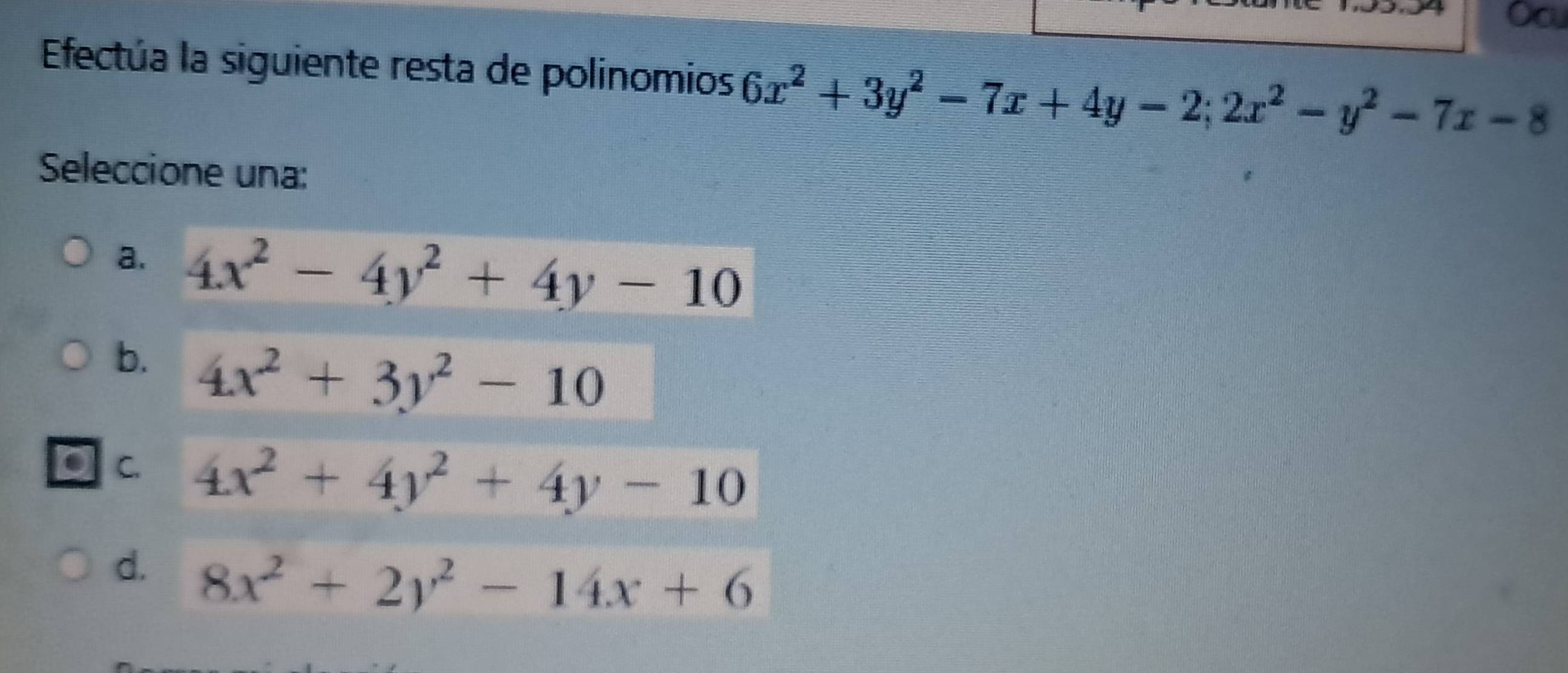 Ocu
Efectúa la siguiente resta de polinomios 6x^2+3y^2-7x+4y-2; 2x^2-y^2-7x-8
Seleccione una:
a. 4x^2-4y^2+4y-10
b. 4x^2+3y^2-10
C. 4x^2+4y^2+4y-10
d. 8x^2+2y^2-14x+6