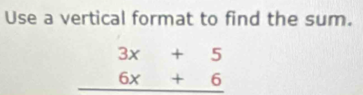 Use a vertical format to find the sum.
3x+5
6x+6