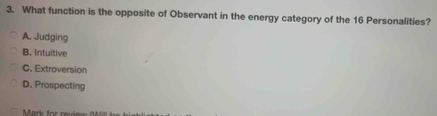 What function is the opposite of Observant in the energy category of the 16 Personalities?
A. Judging
B. Intuitive
C. Extroversion
D. Prospecting