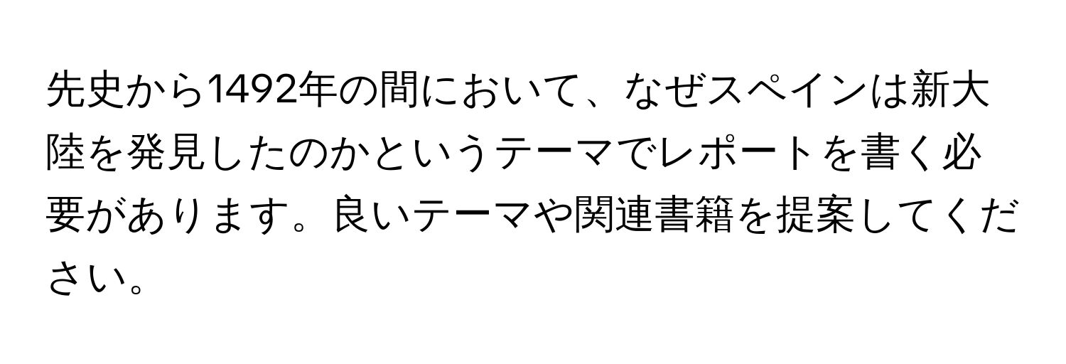 先史から1492年の間において、なぜスペインは新大陸を発見したのかというテーマでレポートを書く必要があります。良いテーマや関連書籍を提案してください。