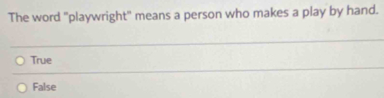 The word "playwright" means a person who makes a play by hand.
True
False