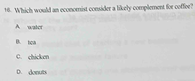 Which would an economist consider a likely complement for coffee?
A water
B. tea
C. chicken
D. donuts