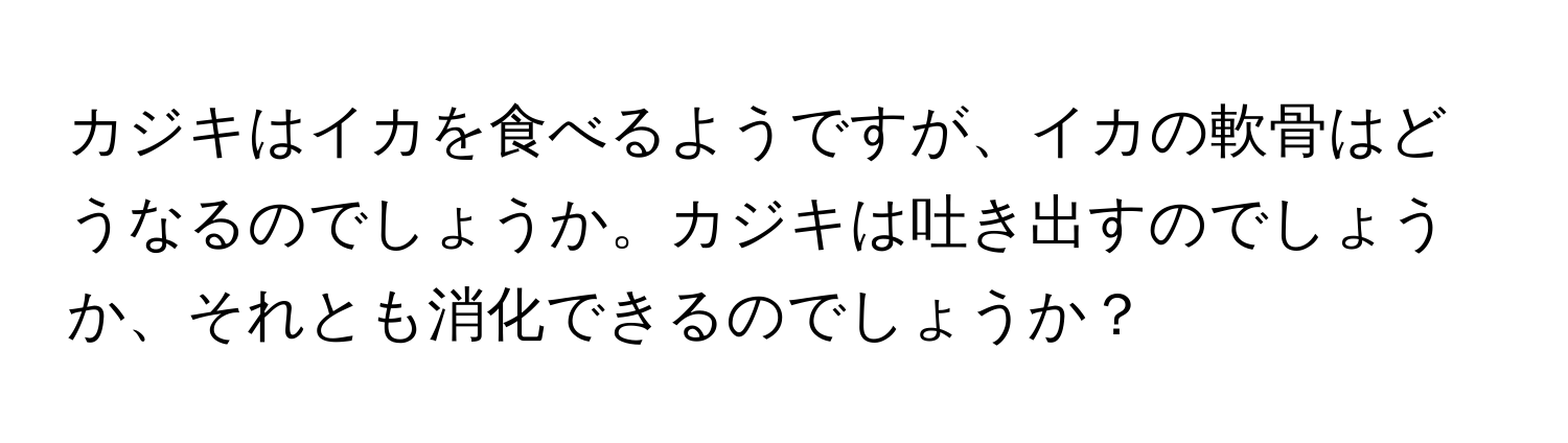 カジキはイカを食べるようですが、イカの軟骨はどうなるのでしょうか。カジキは吐き出すのでしょうか、それとも消化できるのでしょうか？