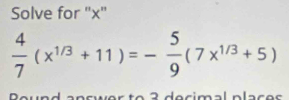 Solve for ' x '
 4/7 (x^(1/3)+11)=- 5/9 (7x^(1/3)+5)
Pound answer to 3 decimal plac es