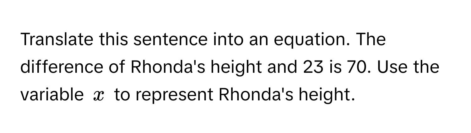 Translate this sentence into an equation. The difference of Rhonda's height and 23 is 70. Use the variable $x$ to represent Rhonda's height.