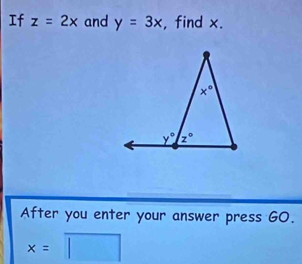 If z=2x and y=3x , find x.
After you enter your answer press GO.
x=□