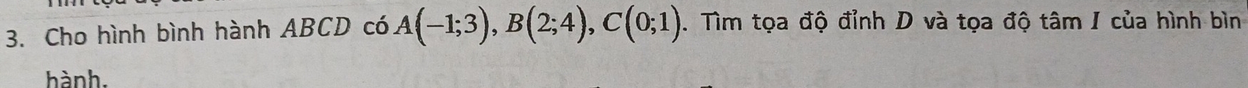 Cho hình bình hành ABCD có A(-1;3), B(2;4), C(0;1). Tìm tọa độ đỉnh D và tọa độ tâm I của hình bìn 
hành.