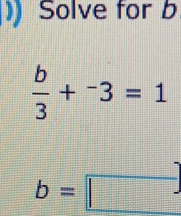 Solve for b
 b/3 +^-3=1
b=□