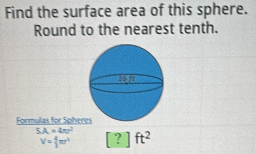 Find the surface area of this sphere. 
Round to the nearest tenth. 
Formulas for Spher
SA=4π r^2 [?]ft^2
V= 4/3 π r^3