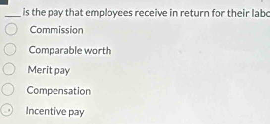 is the pay that employees receive in return for their labo
Commission
Comparable worth
Merit pay
Compensation
Incentive pay