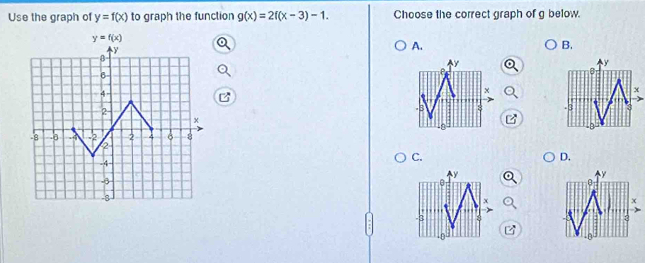 Use the graph of y=f(x) to graph the function g(x)=2f(x-3)-1. Choose the correct graph of g below.
A.
B.
y
8
x
-3
C.
D.
y
y
θ
x
3