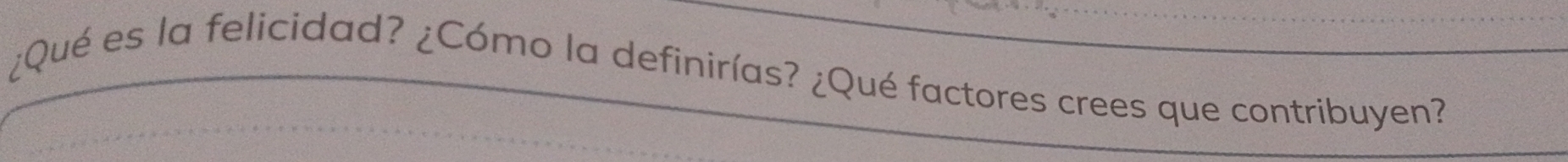 ¿Qué es la felicidad? ¿Cómo la definirías? ¿Qué factores crees que contribuyen?