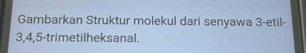 Gambarkan Struktur molekul dari senyawa 3 -etil-
3, 4, 5 -trimetilheksanal.