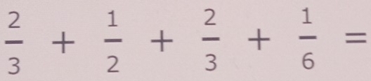  2/3 + 1/2 + 2/3 + 1/6 =