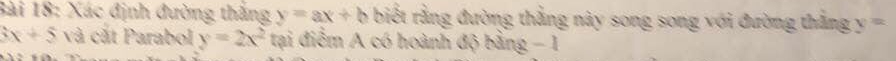 Xác định đường thắng y=ax+b biết rằng đường thẳng này song song với đường thắng y=
3x+5 và cắt Parabol y=2x^2 tại điểm A có hoành độ bằng - 1