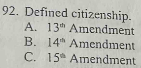 Defined citizenship.
A. 13^(th) Amendment
B. 14^(th) Amendment
C. 15^(th) Amendment