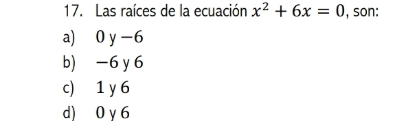 Las raíces de la ecuación x^2+6x=0 , son:
a) 0 -6
b) -6 y 6
c) 1 y 6
d) 0 y 6