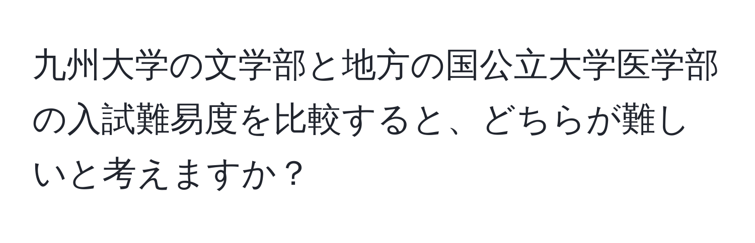 九州大学の文学部と地方の国公立大学医学部の入試難易度を比較すると、どちらが難しいと考えますか？