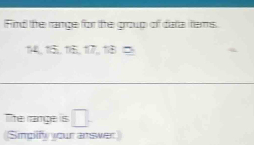 Fird the range for the group of data items. 
. 
The range is □. 
Simplify your answer)