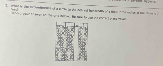 is on personal hygiene. 
feet? 
2. What is the circumference of a circle to the nearest hundredth of a foot, if the radius of the circle is 7
Record your answer on the grid below. Be sure to use the correct place value.