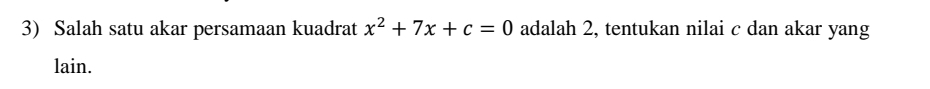 Salah satu akar persamaan kuadrat x^2+7x+c=0 adalah 2, tentukan nilai c dan akar yang 
lain.