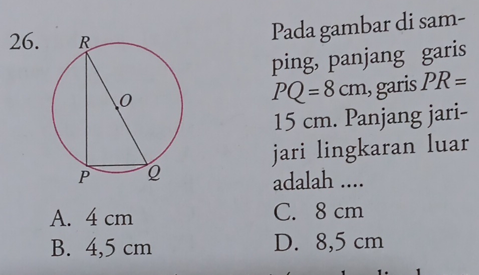 Pada gambar di sam-
ping, panjang garis
PQ=8cm , garis PR=
15 cm. Panjang jari-
jari lingkaran luar
adalah ....
A. 4 cm C. 8 cm
B. 4,5 cm
D. 8,5 cm