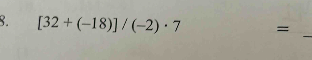 [32+(-18)]/(-2)· 7
_ 
=