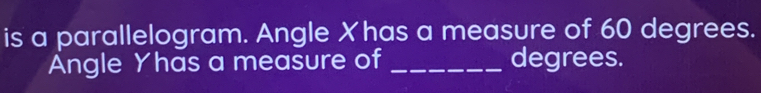 is a parallelogram. Angle Xhas a measure of 60 degrees. 
Angle Yhas a measure of _degrees.