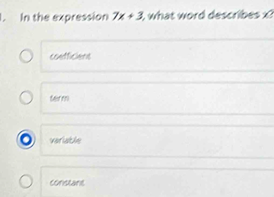 In the expression 7x+3 i, what word describes x
coefficient
variable
constant