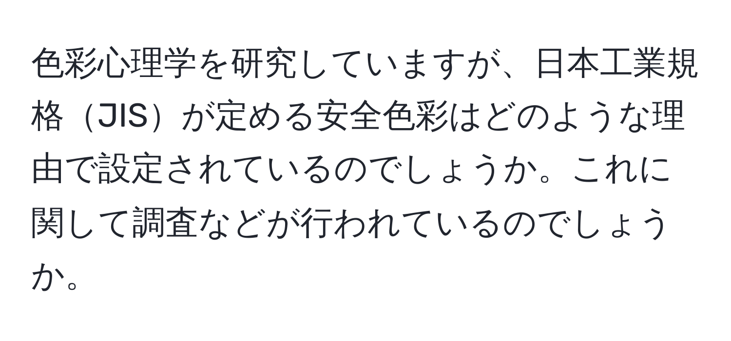 色彩心理学を研究していますが、日本工業規格JISが定める安全色彩はどのような理由で設定されているのでしょうか。これに関して調査などが行われているのでしょうか。