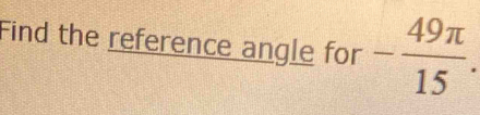 Find the reference angle for - 49π /15 .