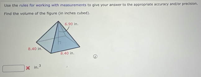 Use the rules for working with measurements to give your answer to the appropriate accuracy and/or precision. 
Find the volume of the figure (in inches cubed)
□ * in.^3