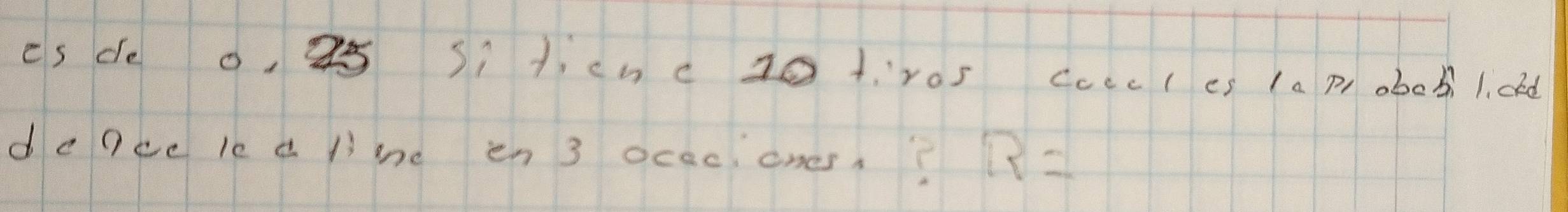 es de o, 2s siticncg0 tros caccles 1a p obo 5. li cld 
dence le a lìne en 3 ocec ones)? R=