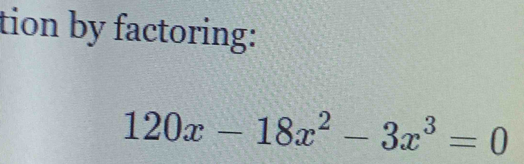 tion by factoring:
120x-18x^2-3x^3=0