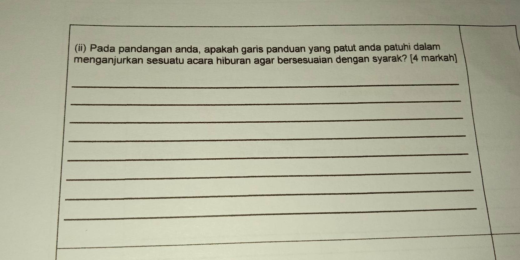 (ii) Pada pandangan anda, apakah garis panduan yang patut anda patuhi dalam 
menganjurkan sesuatu acara hiburan agar bersesuaian dengan syarak? [4 markah] 
_ 
_ 
_ 
_ 
_ 
_ 
_ 
_