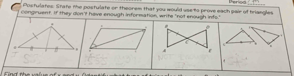 Period 
Postulates: State the postulate or theorem that you would use to prove each pair of triangles 
congruent. If they don't have enough information, write "not enough info."
z
c x