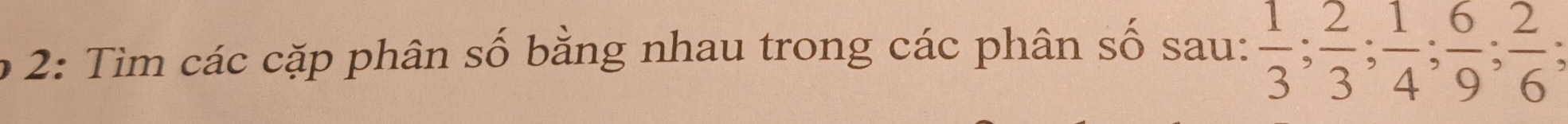 2: Tìm các cặp phân số bằng nhau trong các phân số sau:  1/3 ;  2/3 ;  1/4 ;  6/9 ;  2/6 ;