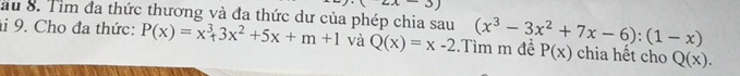 au 8. Tìm đa thức thương và đa thức dư của phép chia sau 
i 9. Cho đa thức: P(x)=x^3+3x^2+5x+m+1 và Q(x)=x-2.Tìm m đề (x^3-3x^2+7x-6):(1-x) P(x) chia hết cho Q(x).