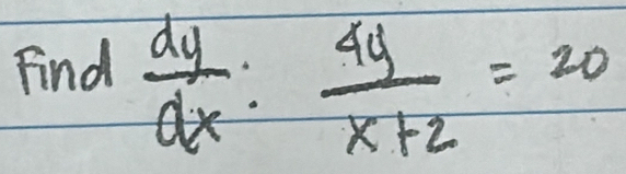 Find  dy/dx : 4y/x+2 =20