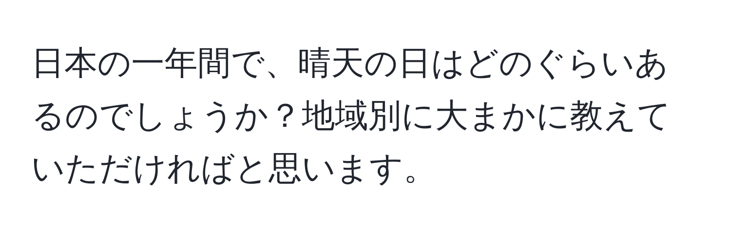 日本の一年間で、晴天の日はどのぐらいあるのでしょうか？地域別に大まかに教えていただければと思います。