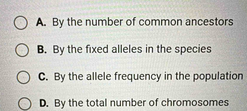 A. By the number of common ancestors
B. By the fixed alleles in the species
C. By the allele frequency in the population
D. By the total number of chromosomes