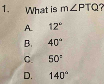 What is m∠ PTQ 7
A. 12°
B. 40°
C. 50°
D. 140°